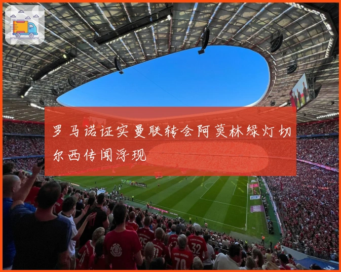 罗马诺证实曼联转会阿莫林绿灯切尔西传闻浮现