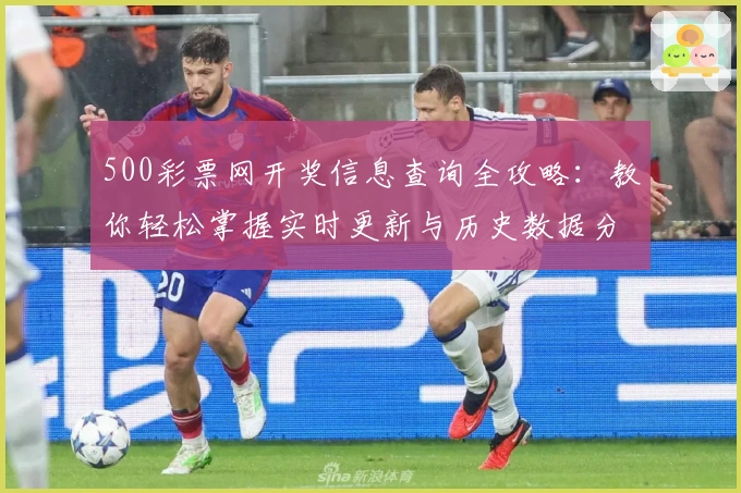 500彩票网开奖信息查询全攻略：教你轻松掌握实时更新与历史数据分析