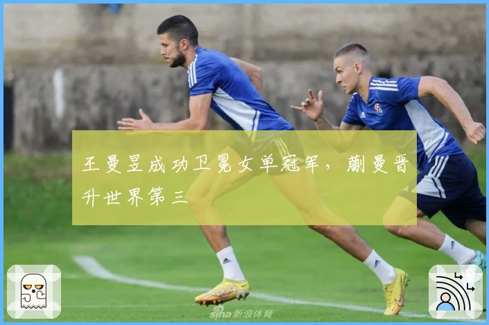 王曼昱成功卫冕女单冠军，蒯曼晋升世界第三