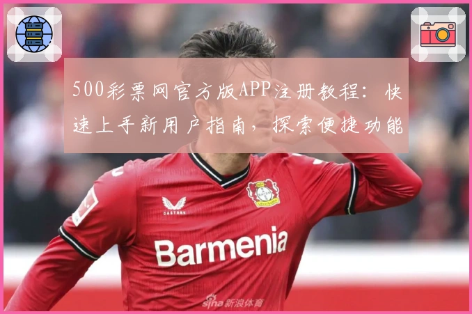 500彩票网官方版APP注册教程：快速上手新用户指南，探索便捷功能亮点