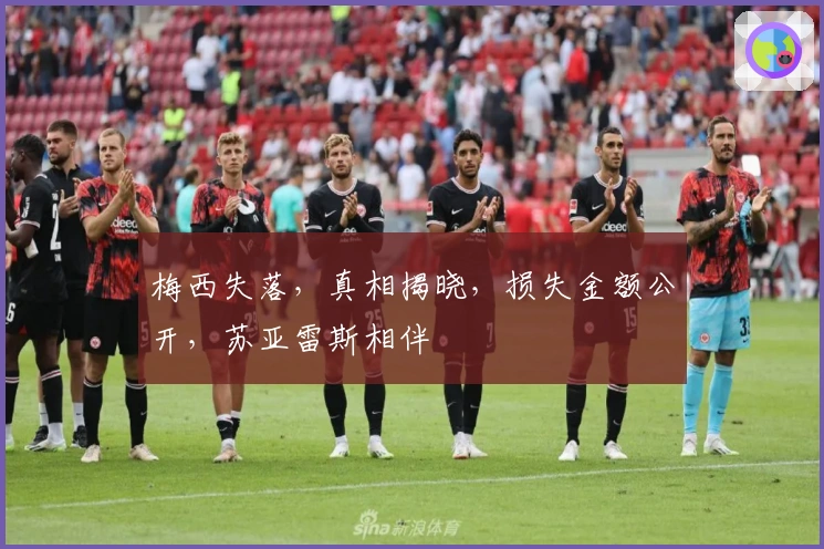 梅西失落，真相揭晓，损失金额公开，苏亚雷斯相伴