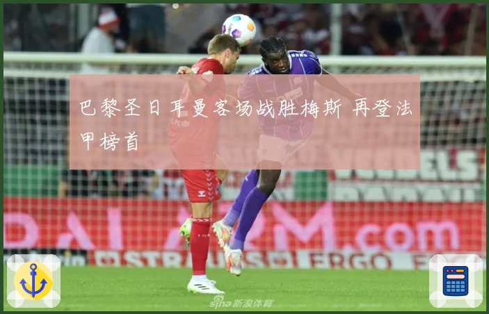 巴黎圣日耳曼客场战胜梅斯 再登法甲榜首