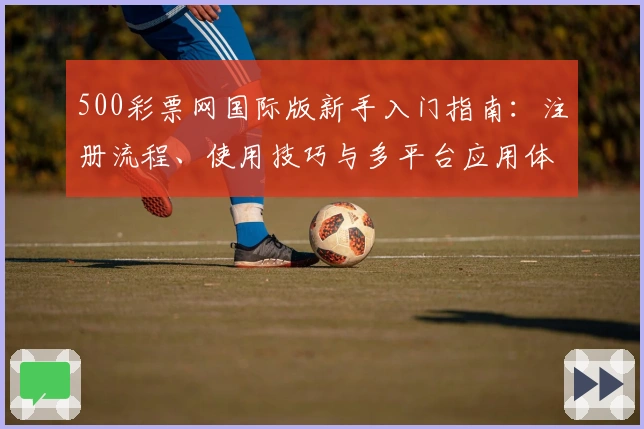 500彩票网国际版新手入门指南：注册流程、使用技巧与多平台应用体验解析