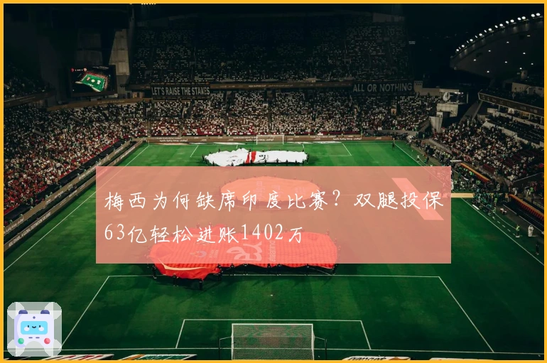 梅西为何缺席印度比赛？双腿投保63亿轻松进账1402万