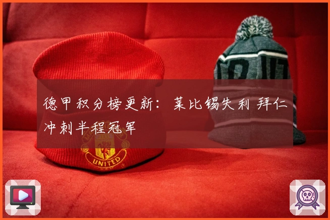 德甲积分榜更新：莱比锡失利 拜仁冲刺半程冠军