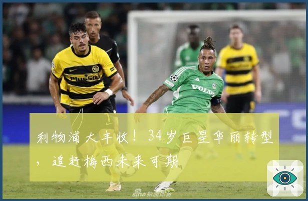 利物浦大丰收！34岁巨星华丽转型，追赶梅西未来可期