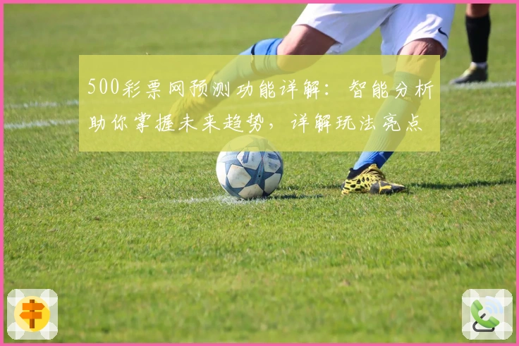 500彩票网预测功能详解：智能分析助你掌握未来趋势，详解玩法亮点及用户体验