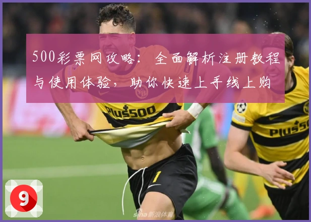 500彩票网攻略：全面解析注册教程与使用体验，助你快速上手线上购彩新方式