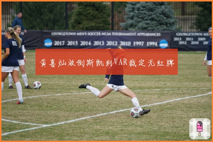 黄喜灿放倒斯凯利VAR裁定无红牌