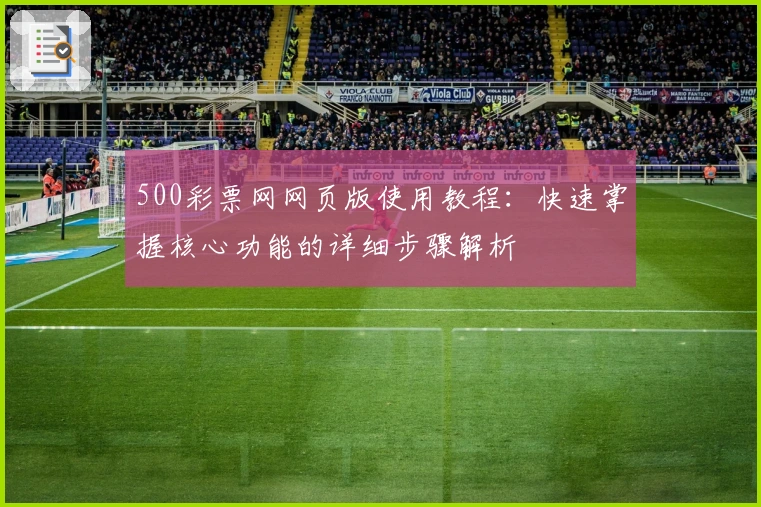 500彩票网网页版使用教程:快速掌握核心功能的详细步骤解析
